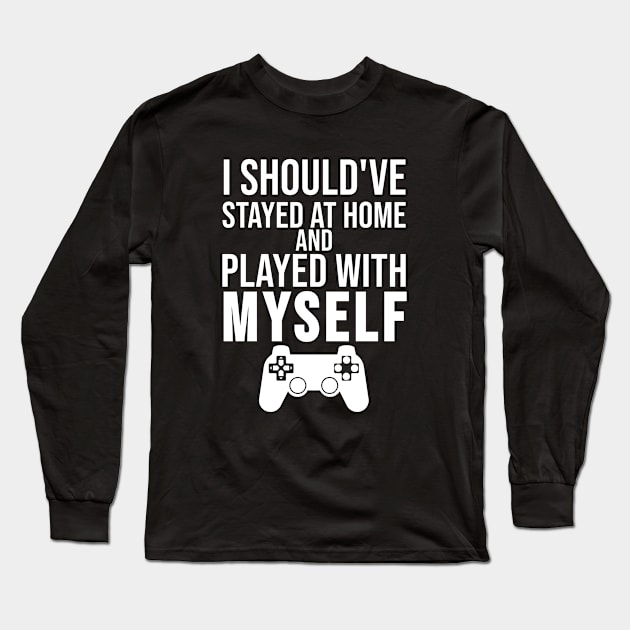 I Should've Stayed at Home and Played With Myself Long Sleeve T-Shirt by HalfCat